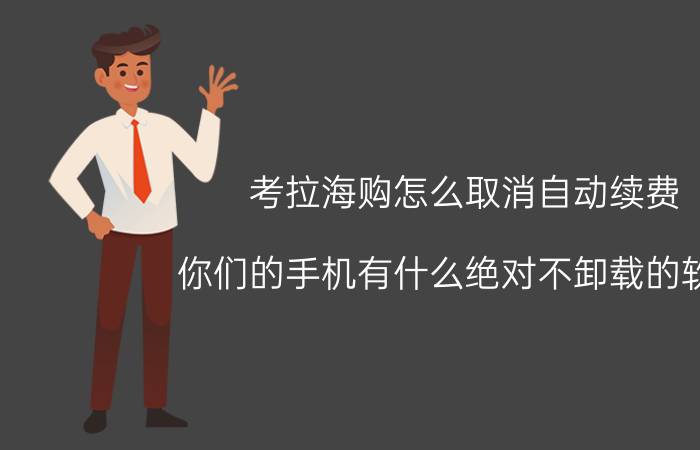 考拉海购怎么取消自动续费 你们的手机有什么绝对不卸载的软件？